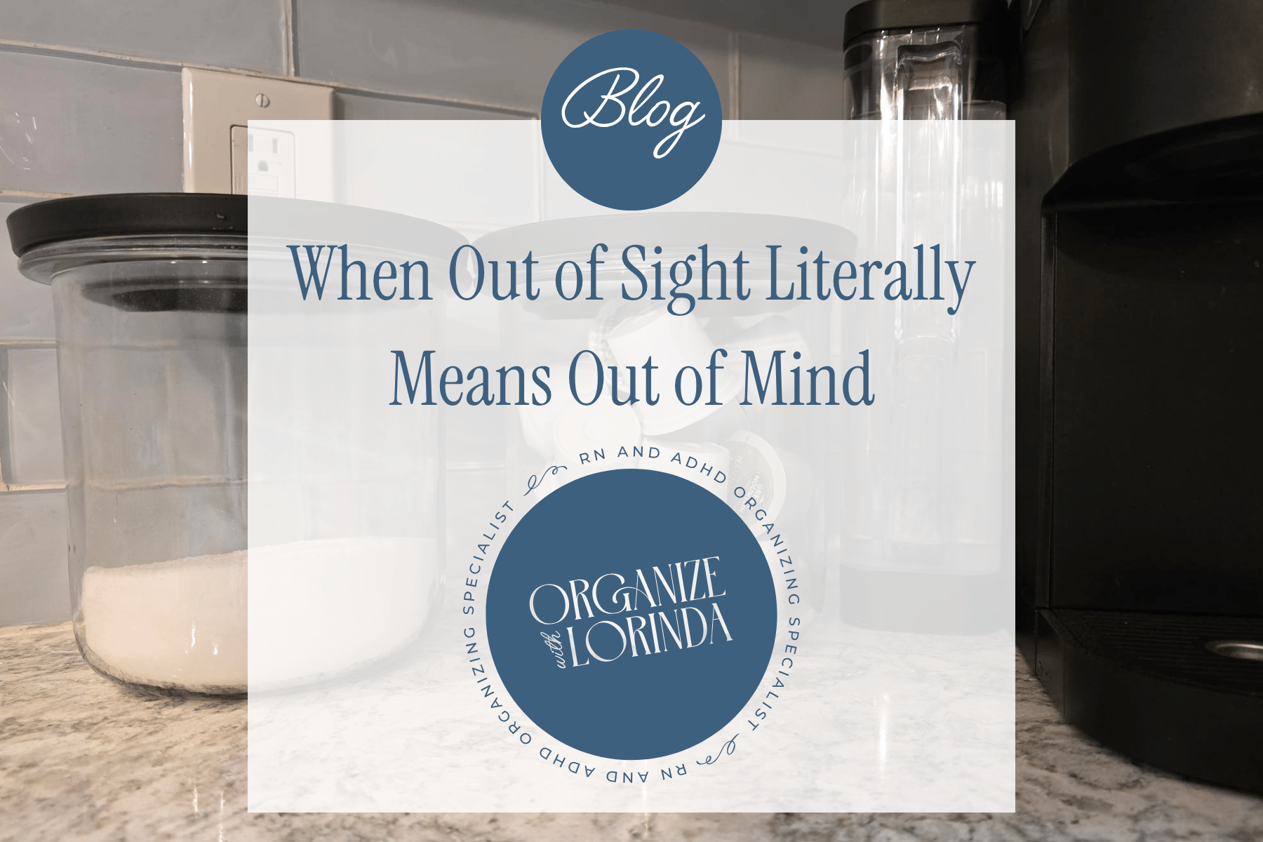 Title Image for Blog Post: When Out of Sight Literally Means Out of Mind written on a white square with Organize with Lorinda's logo and a photo of clear glass jars in the background