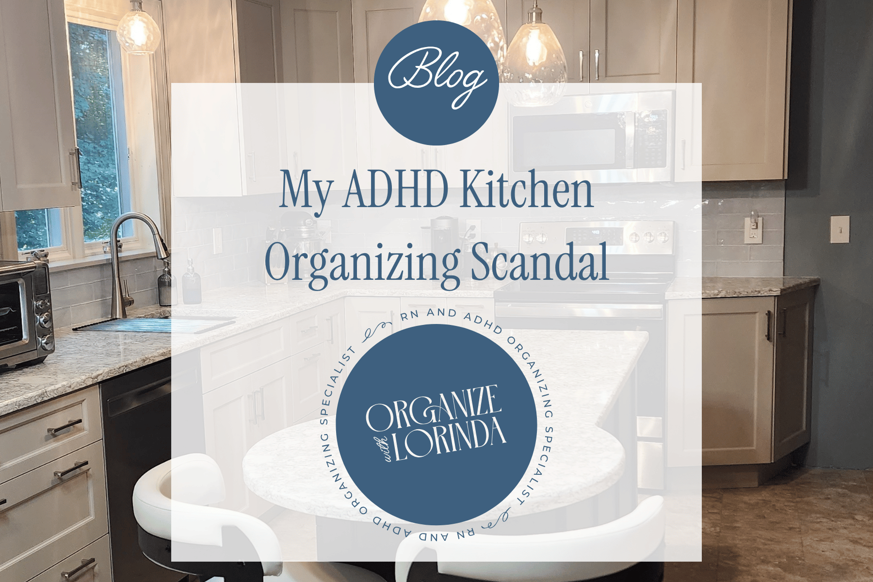 Graphic stating Blog My ADHD Kitchen Organizing Scandal. Organize with Lorinda RN & ADHD Organizing Specialist