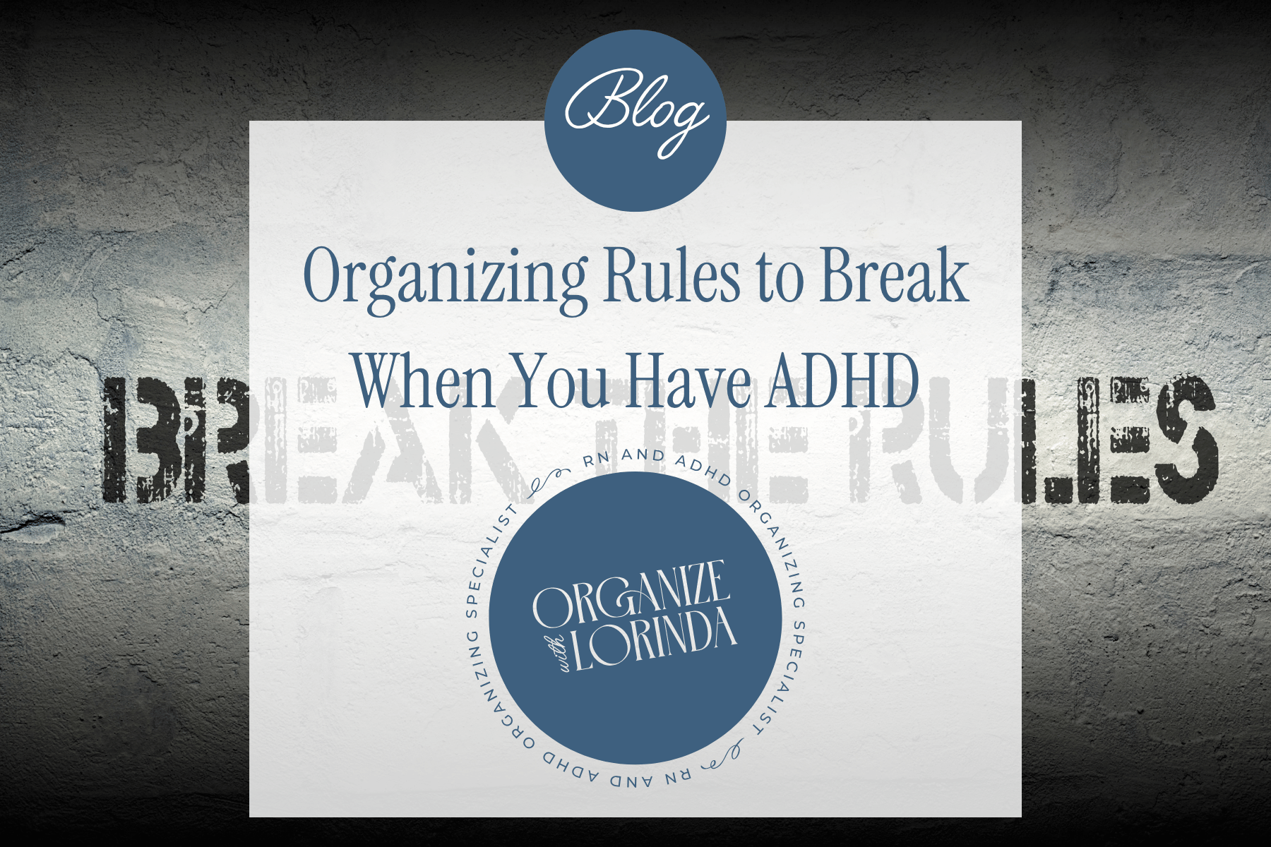 Graphic for blog post. White square with Organize with Lorinda logo and text "Organizing Rules to Break When You Have ADHD"